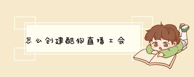 怎么创建酷狗直播工会
