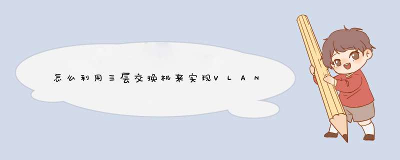 怎么利用三层交换机来实现VLAN间路由