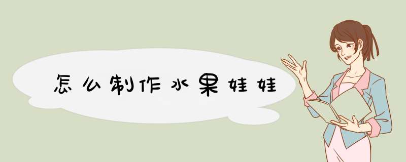 怎么制作水果娃娃