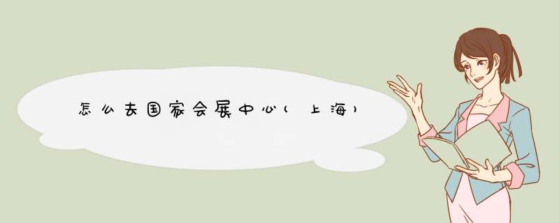 怎么去国家会展中心(上海)