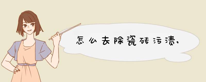 怎么去除瓷砖污渍,