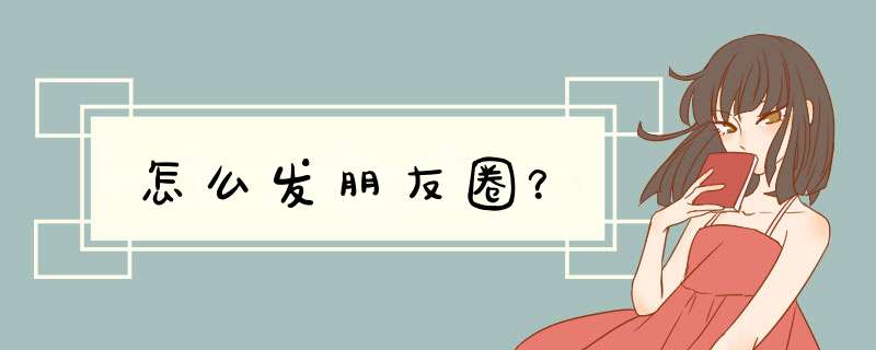 怎么发朋友圈？