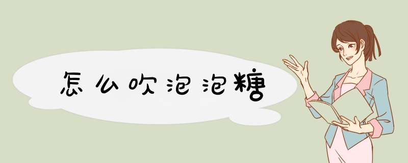 怎么吹泡泡糖