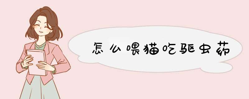 怎么喂猫吃驱虫药