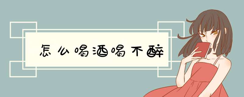 怎么喝酒喝不醉