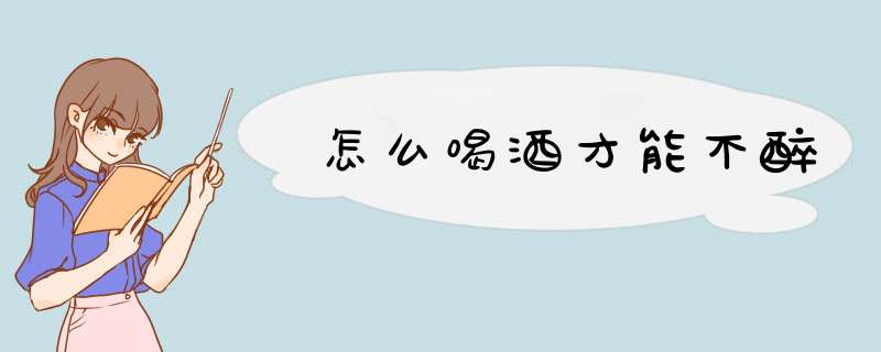 怎么喝酒才能不醉