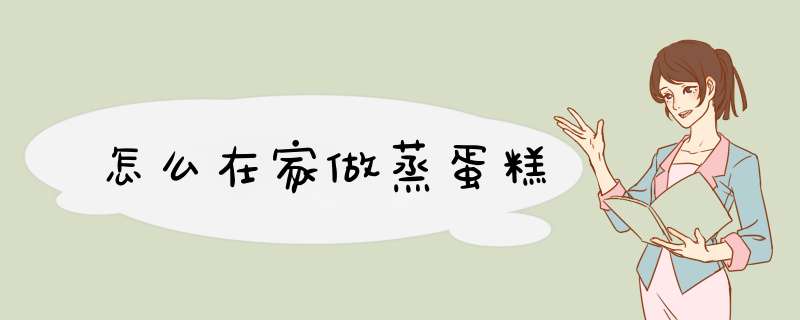 怎么在家做蒸蛋糕