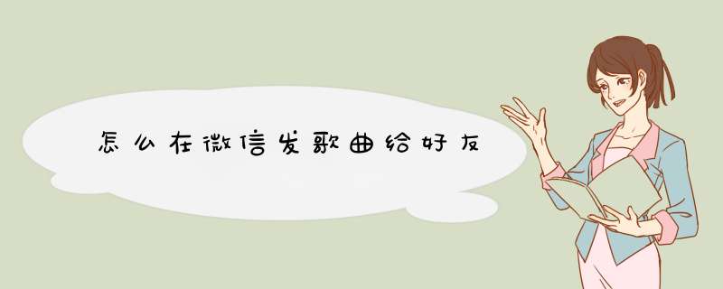 怎么在微信发歌曲给好友
