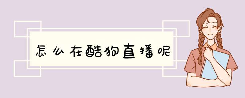 怎么在酷狗直播呢