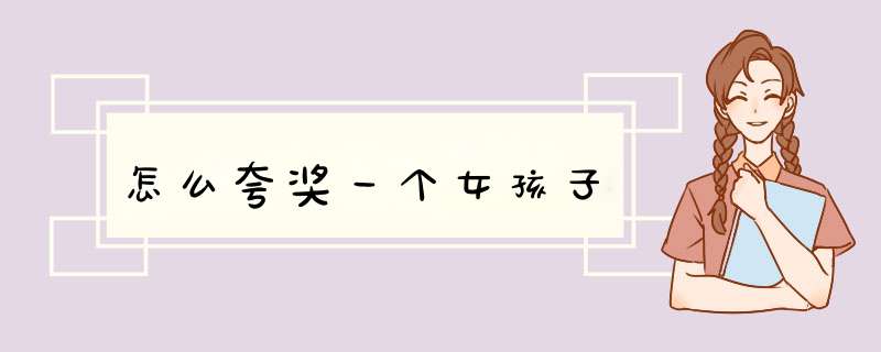 怎么夸奖一个女孩子
