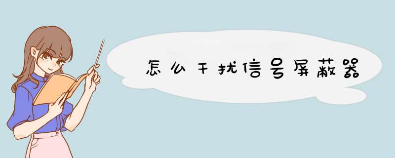 怎么干扰信号屏蔽器