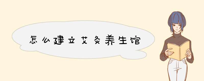 怎么建立艾灸养生馆