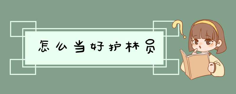 怎么当好护林员