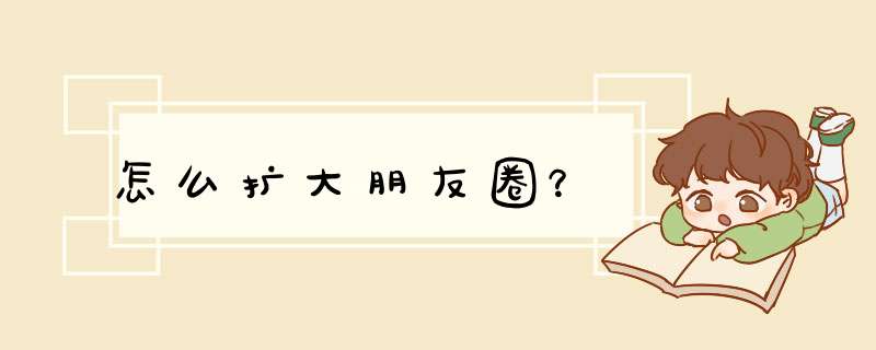 怎么扩大朋友圈？
