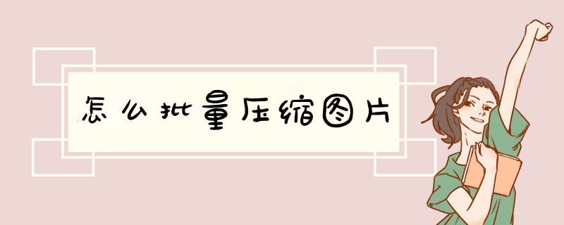 怎么批量压缩图片