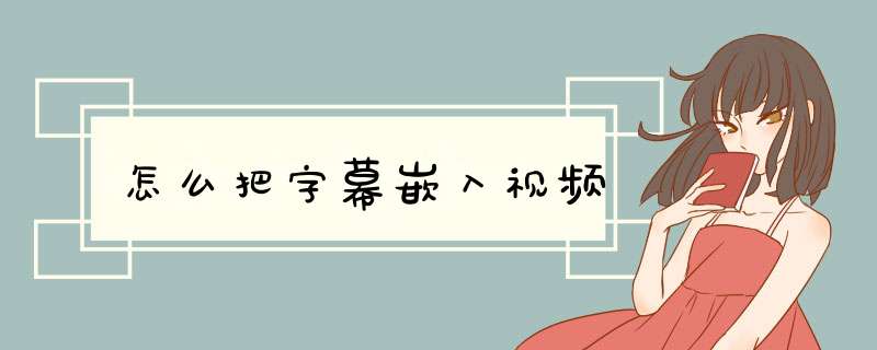 怎么把字幕嵌入视频