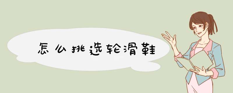 怎么挑选轮滑鞋