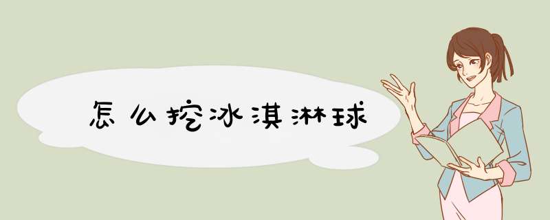 怎么挖冰淇淋球