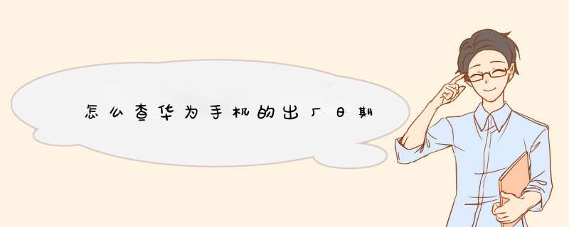 怎么查华为手机的出厂日期