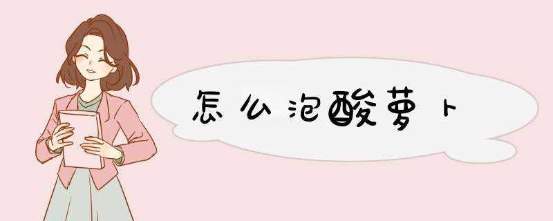 怎么泡酸萝卜