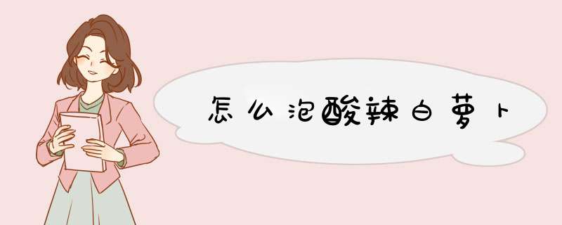 怎么泡酸辣白萝卜