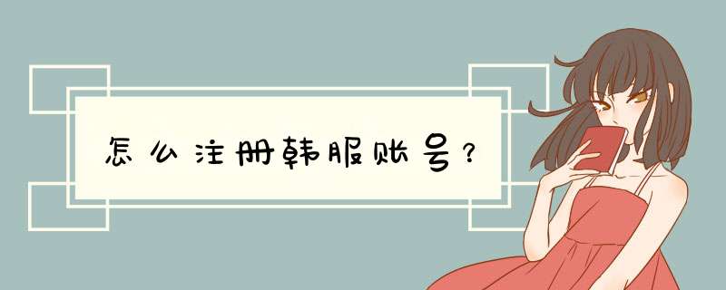 怎么注册韩服账号？