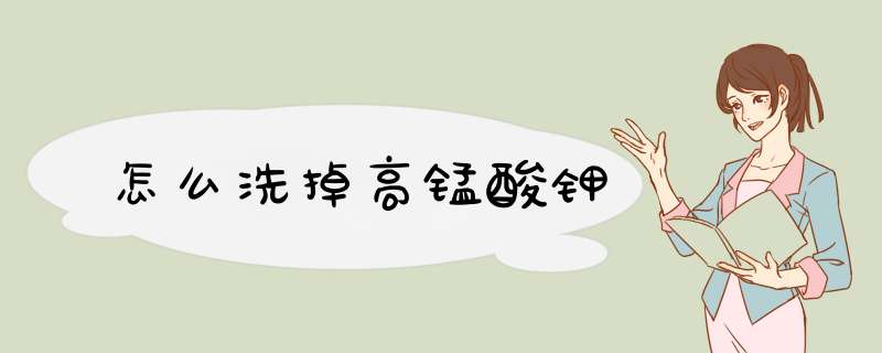 怎么洗掉高锰酸钾