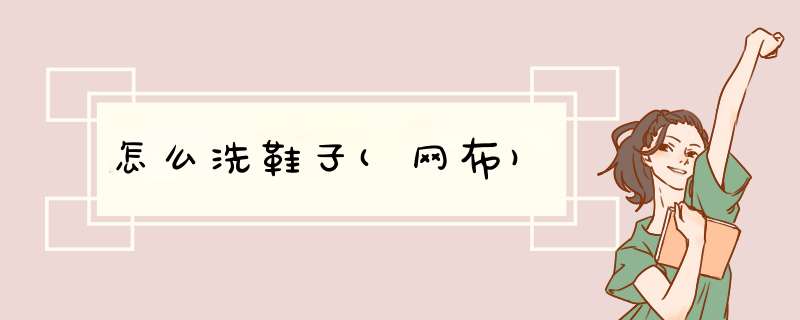 怎么洗鞋子(网布)