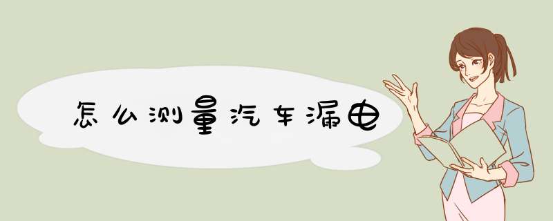 怎么测量汽车漏电
