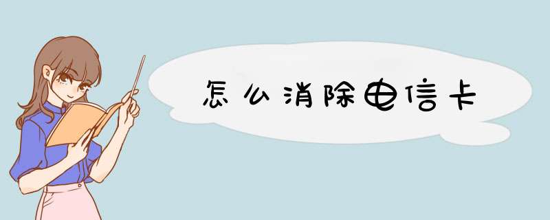 怎么消除电信卡
