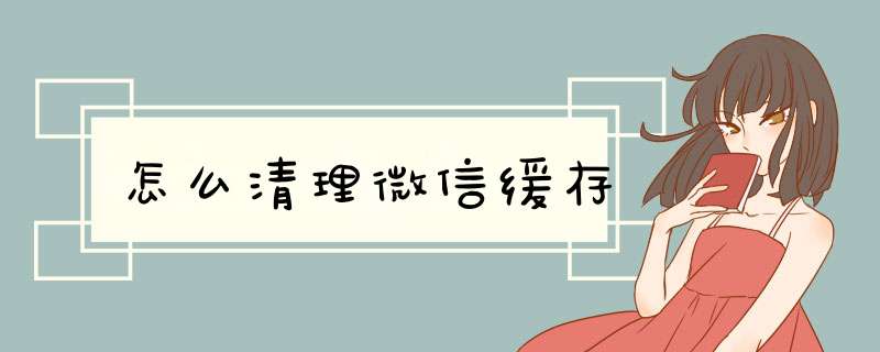 怎么清理微信缓存