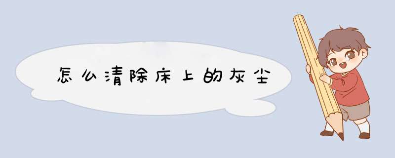 怎么清除床上的灰尘