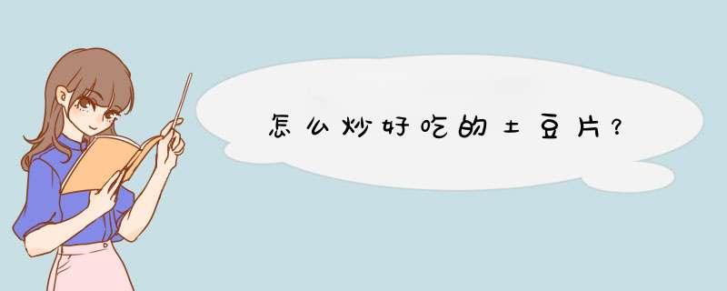 怎么炒好吃的土豆片？
