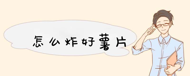 怎么炸好薯片