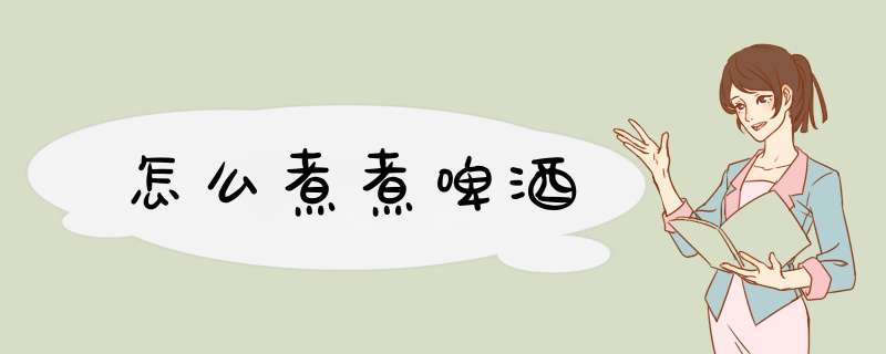 怎么煮煮啤酒
