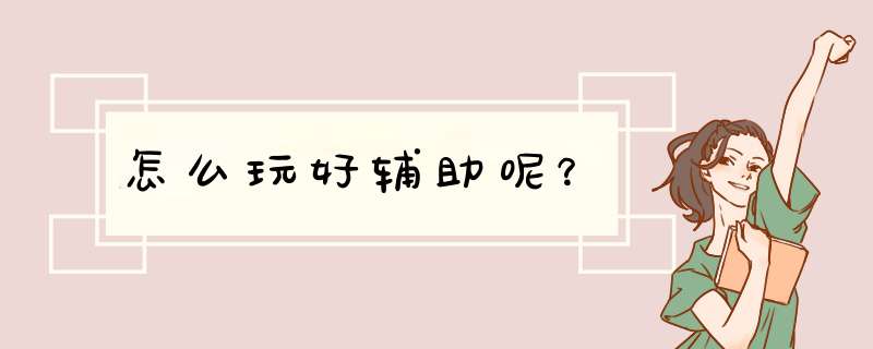 怎么玩好辅助呢？