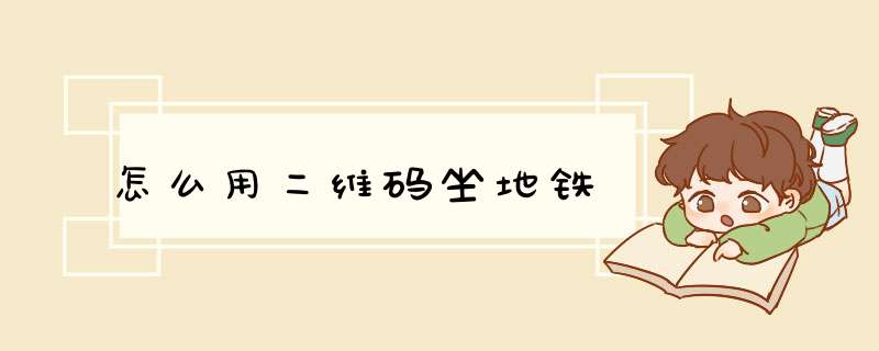 怎么用二维码坐地铁