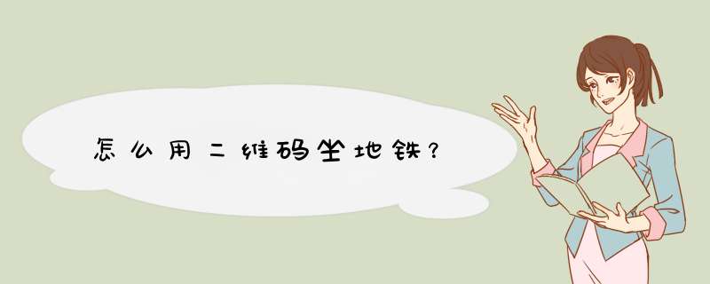 怎么用二维码坐地铁？