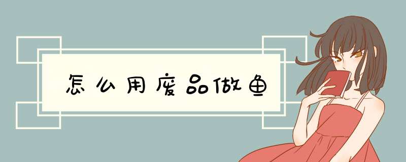 怎么用废品做鱼