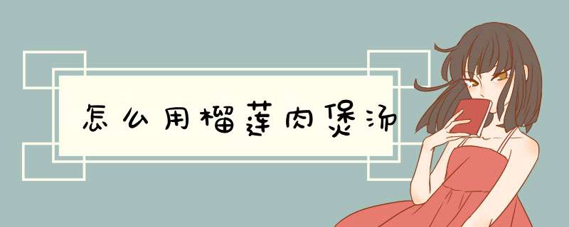 怎么用榴莲肉煲汤