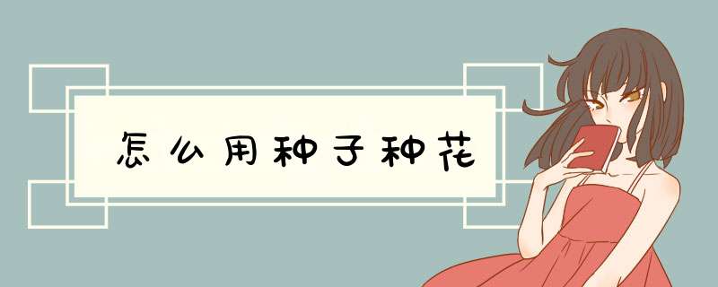 怎么用种子种花
