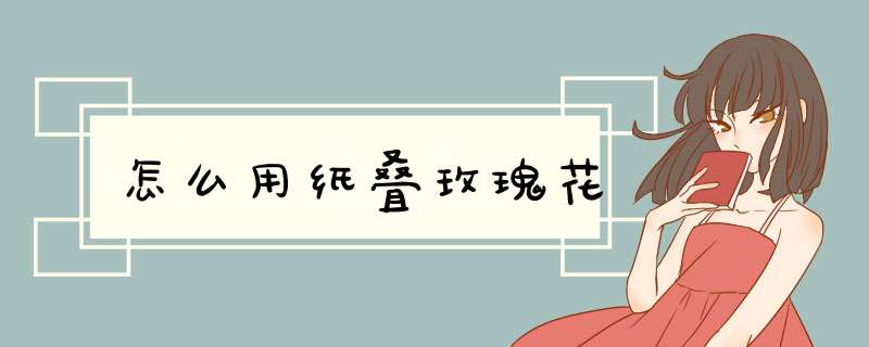 怎么用纸叠玫瑰花