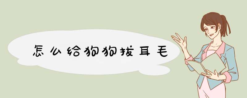 怎么给狗狗拔耳毛