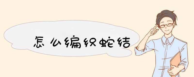 怎么编织蛇结