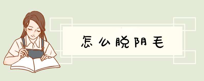 怎么脱阴毛
