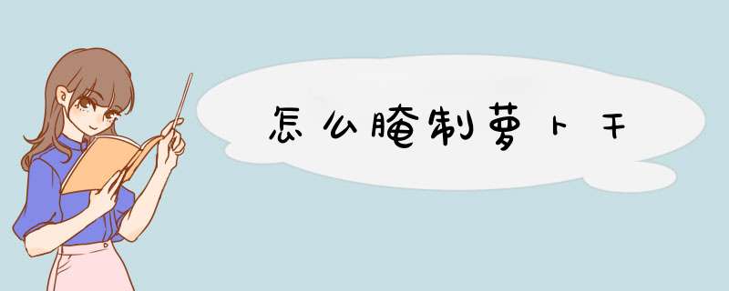 怎么腌制萝卜干