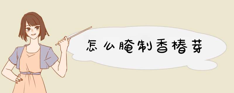 怎么腌制香椿芽