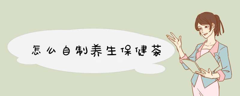 怎么自制养生保健茶