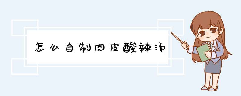 怎么自制肉皮酸辣汤