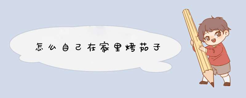 怎么自己在家里烤茄子